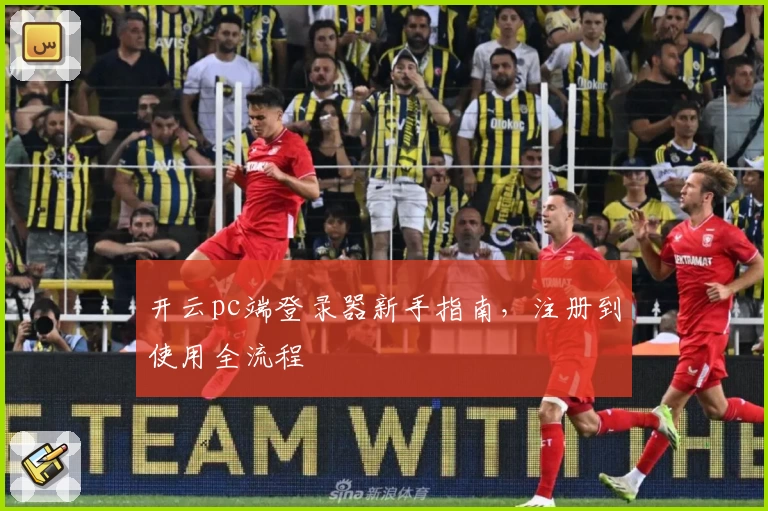 开云pc端登录器新手指南，注册到使用全流程