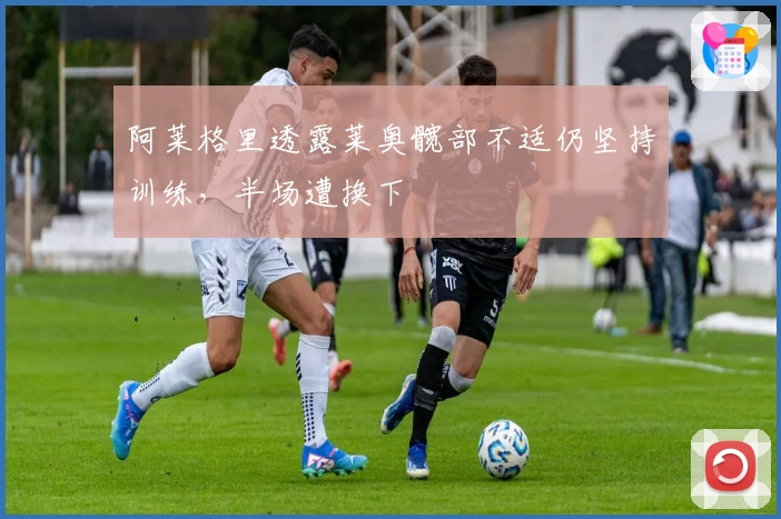 阿莱格里透露莱奥髋部不适仍坚持训练，半场遭换下