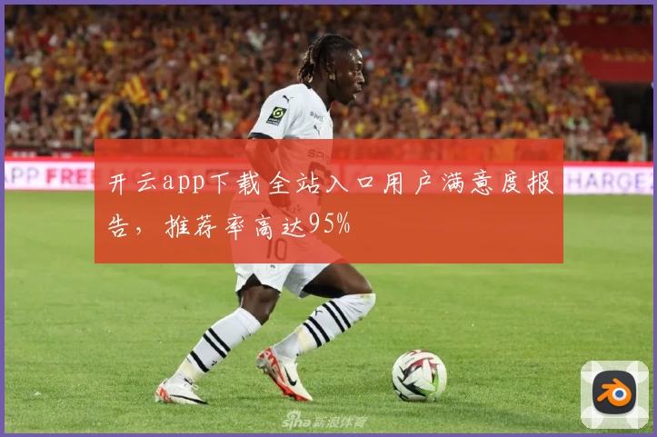 开云app下载全站入口用户满意度报告，推荐率高达95%