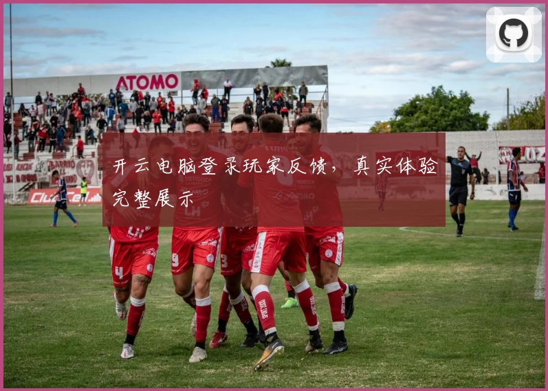 开云电脑登录玩家反馈，真实体验完整展示