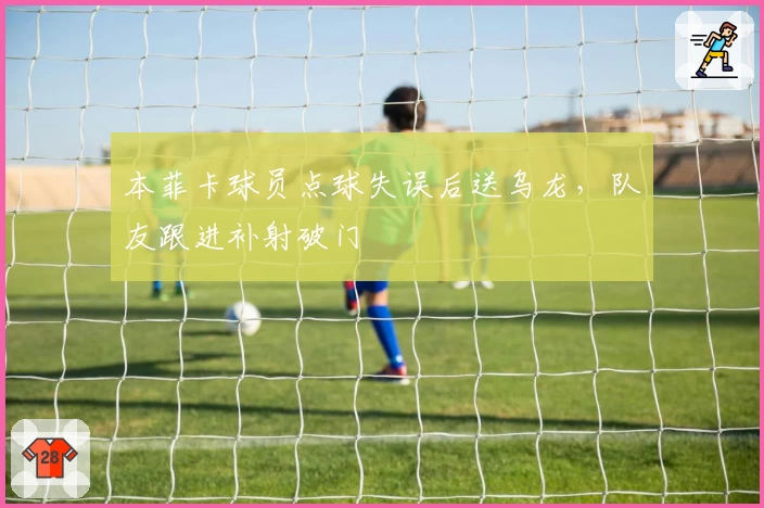 本菲卡球员点球失误后送乌龙，队友跟进补射破门