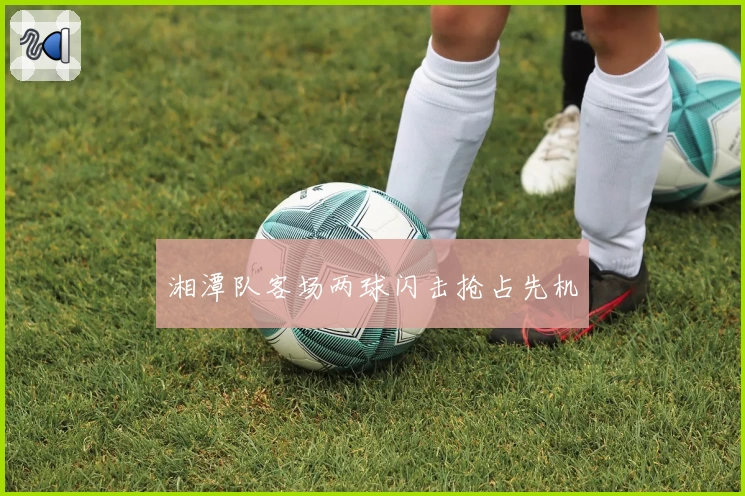 湘潭队客场两球闪击抢占先机