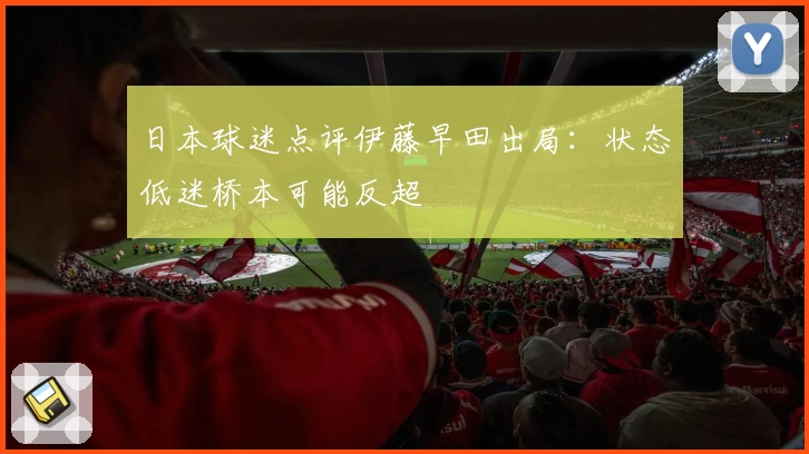 日本球迷点评伊藤早田出局:状态低迷桥本可能反超