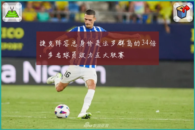 捷克阵容总身价是法罗群岛的34倍，多名球员效力五大联赛