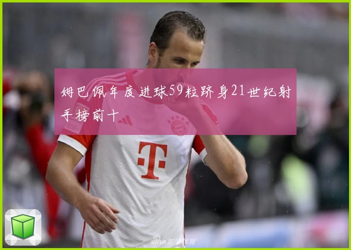 姆巴佩年度进球59粒跻身21世纪射手榜前十