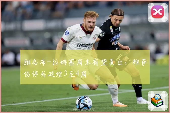 雅各布-拉姆塞周末有望复出，维萨伤停或延续3至4周