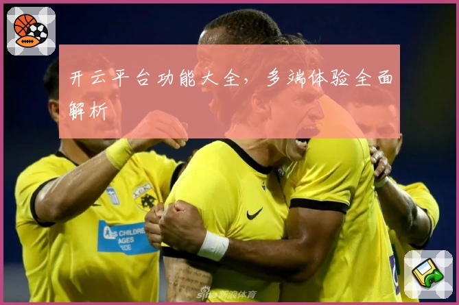 开云平台功能大全，多端体验全面解析