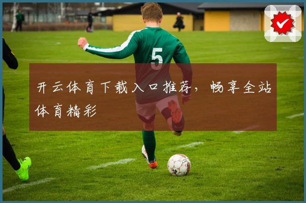 开云体育下载入口推荐，畅享全站体育精彩