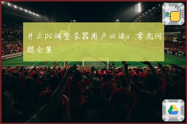 开云pc端登录器用户必读，常见问题合集