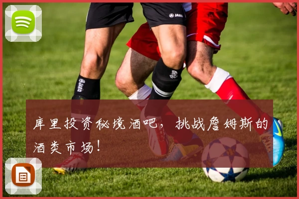 库里投资秘境酒吧,挑战詹姆斯的酒类市场!