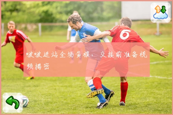 啵啵进站全场黄旗,交接前准备视频揭密