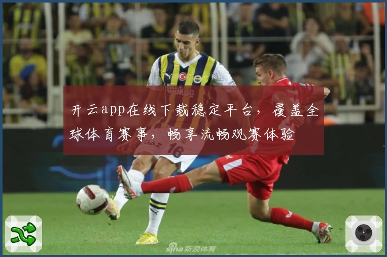 开云app在线下载稳定平台，覆盖全球体育赛事，畅享流畅观赛体验