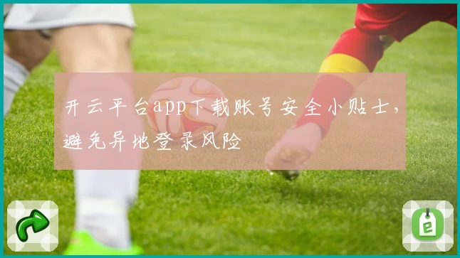 开云平台app下载账号安全小贴士，避免异地登录风险