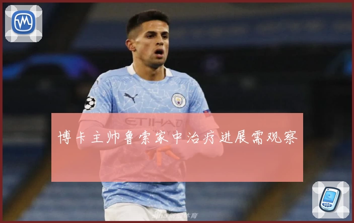 博卡主帅鲁索家中治疗进展需观察