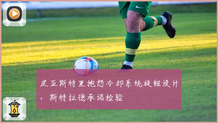 皮亚斯特里抱怨冷却系统旋钮设计，斯特拉德承诺检验