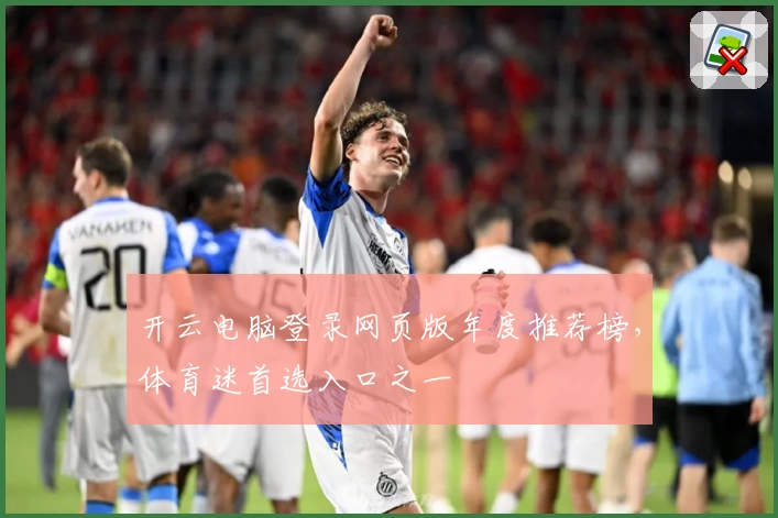 开云电脑登录网页版年度推荐榜，体育迷首选入口之一