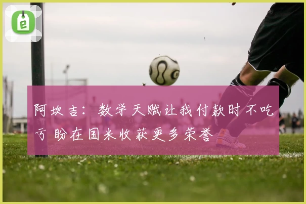 阿坎吉：数学天赋让我付款时不吃亏 盼在国米收获更多荣誉