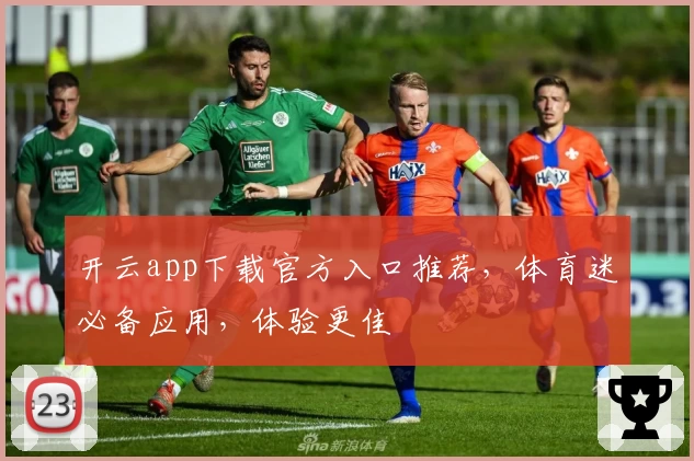 开云app下载官方入口推荐，体育迷必备应用，体验更佳