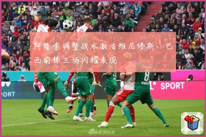 阿隆索调整战术激活维尼修斯，巴西前锋三场闪耀表现